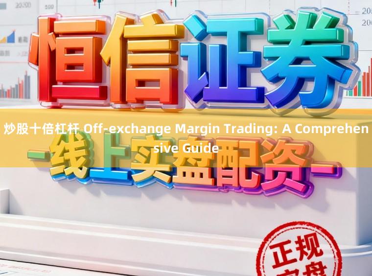 炒股十倍杠杆 Off-exchange Margin Trading: A Comprehensive Guide