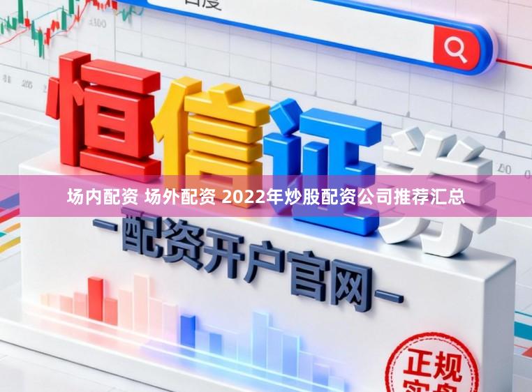 场内配资 场外配资 2022年炒股配资公司推荐汇总
