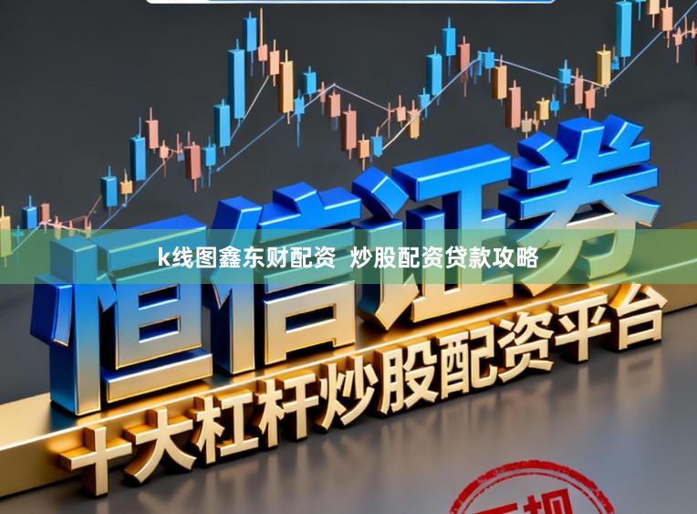 k线图鑫东财配资  炒股配资贷款攻略