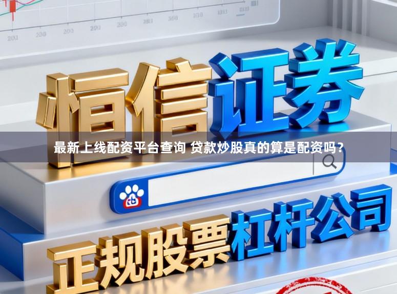 最新上线配资平台查询 贷款炒股真的算是配资吗？
