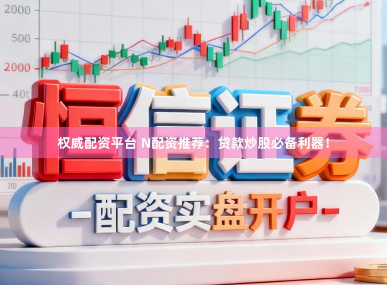 权威配资平台 N配资推荐：贷款炒股必备利器！