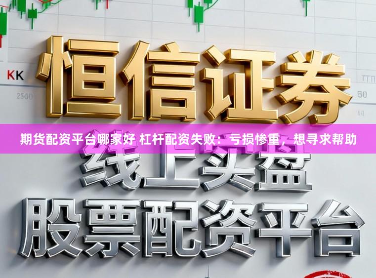 期货配资平台哪家好 杠杆配资失败：亏损惨重，想寻求帮助