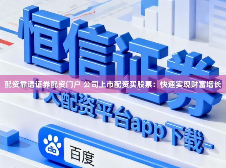 配资靠谱证券配资门户 公司上市配资买股票：快速实现财富增长
