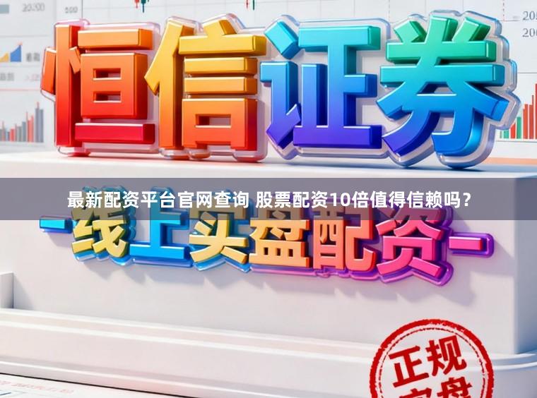 最新配资平台官网查询 股票配资10倍值得信赖吗？