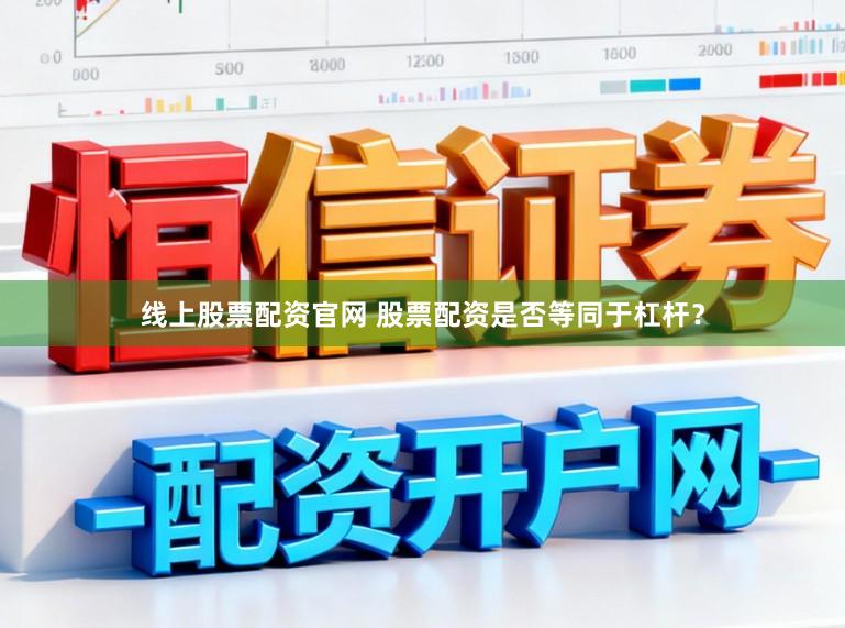 线上股票配资官网 股票配资是否等同于杠杆？