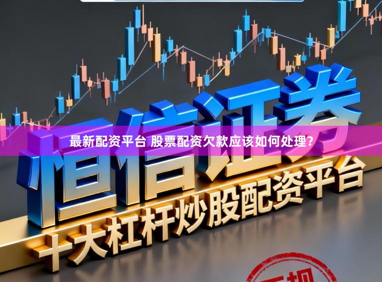 最新配资平台 股票配资欠款应该如何处理?