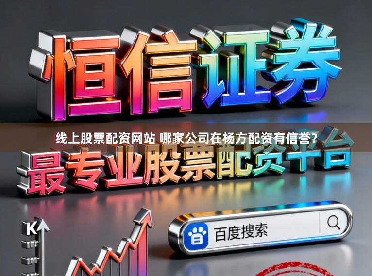 线上股票配资网站 哪家公司在杨方配资有信誉？