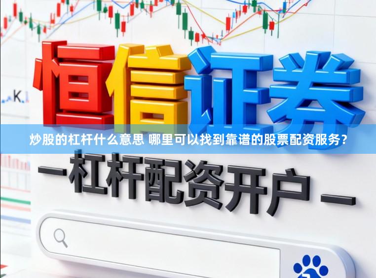 炒股的杠杆什么意思 哪里可以找到靠谱的股票配资服务?