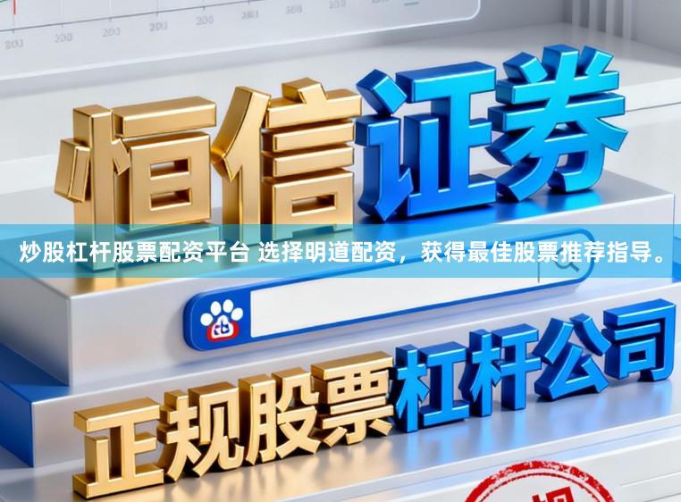 炒股杠杆股票配资平台 选择明道配资，获得最佳股票推荐指导。