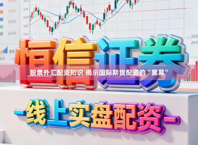 股票外汇配资知识 揭示国际期货配资的“黑幕”
