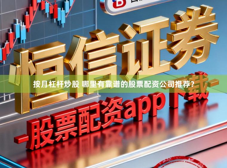 按月杠杆炒股 哪里有靠谱的股票配资公司推荐?
