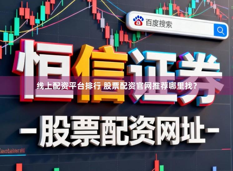 线上配资平台排行 股票配资官网推荐哪里找?