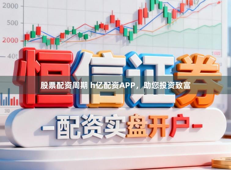 股票配资周期 h亿配资APP，助您投资致富