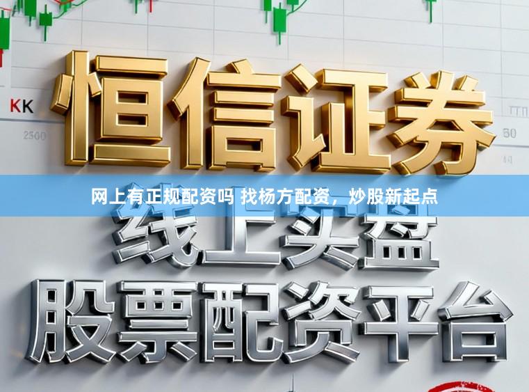 网上有正规配资吗 找杨方配资，炒股新起点