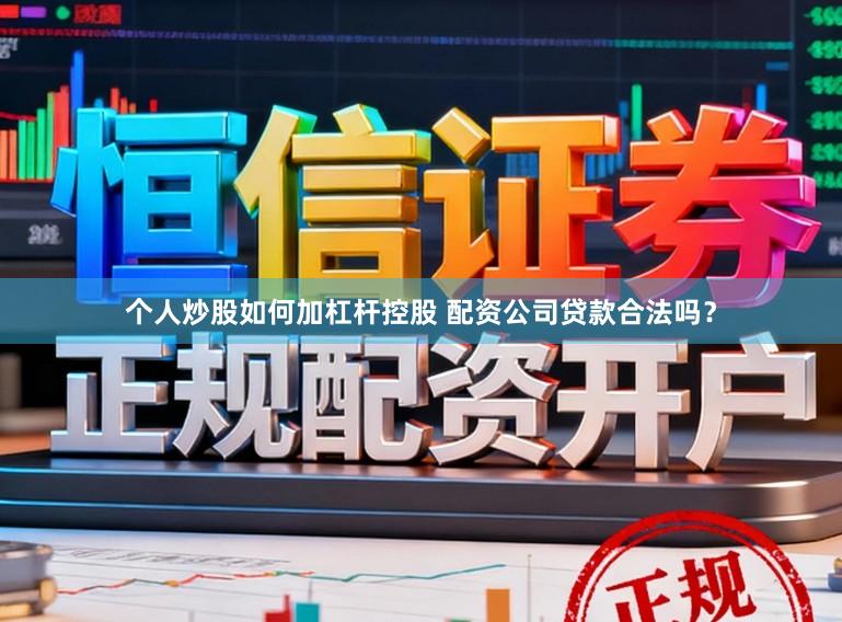 个人炒股如何加杠杆控股 配资公司贷款合法吗？