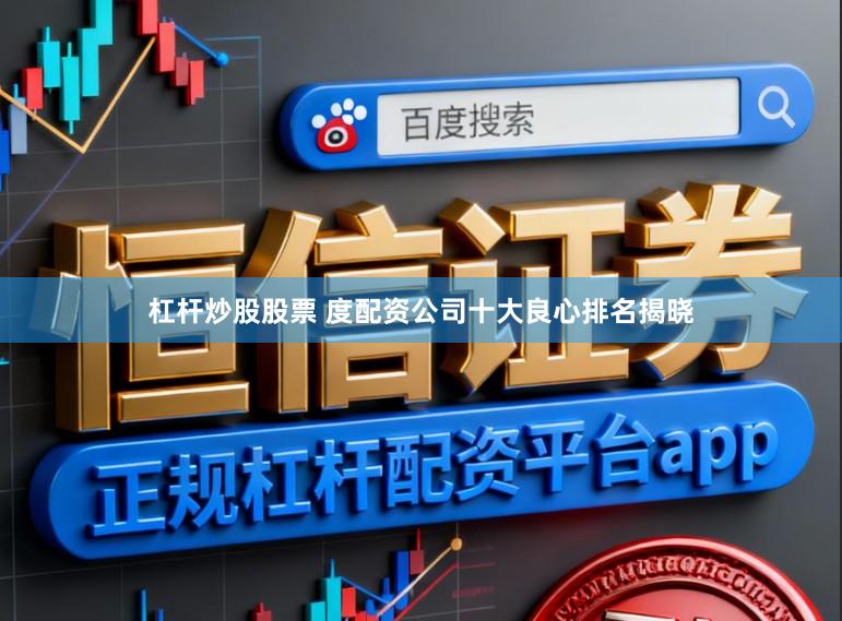 杠杆炒股股票 度配资公司十大良心排名揭晓