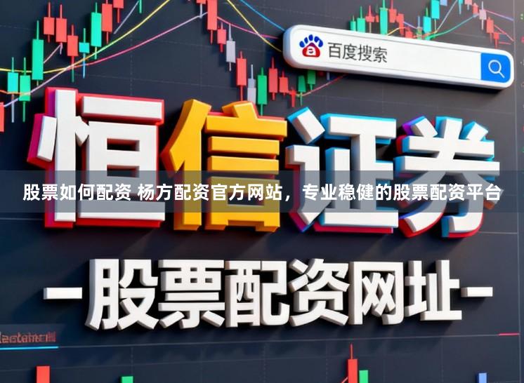 股票如何配资 杨方配资官方网站，专业稳健的股票配资平台