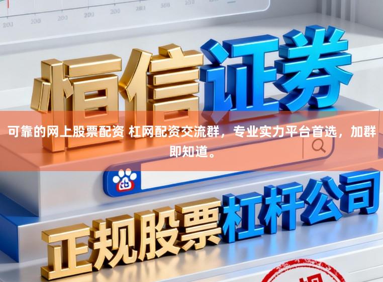 可靠的网上股票配资 杠网配资交流群,专业实力平台首选,加群即知道。