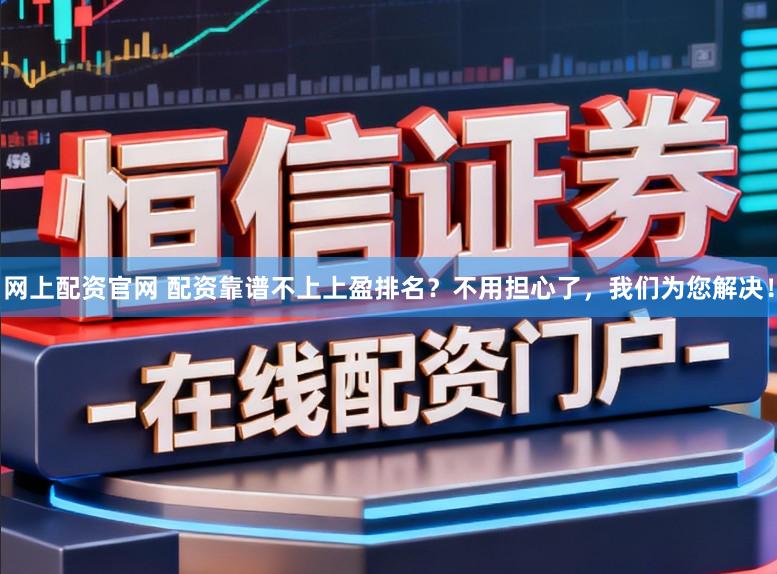 网上配资官网 配资靠谱不上上盈排名？不用担心了，我们为您解决！