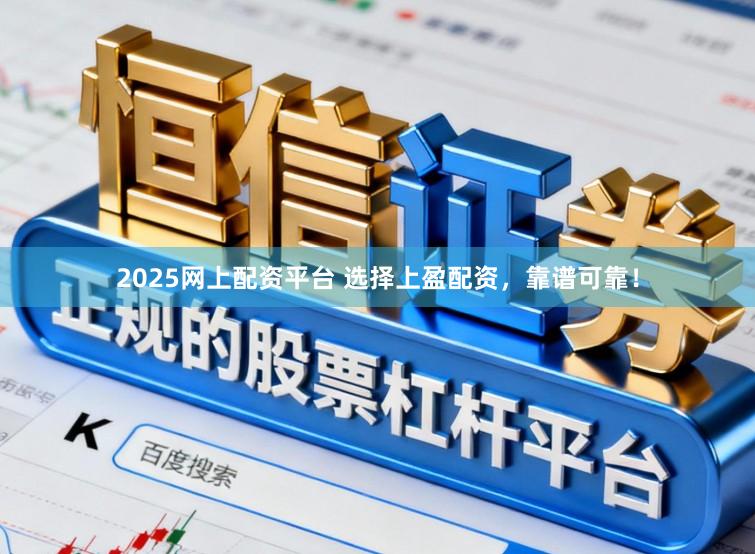2025网上配资平台 选择上盈配资，靠谱可靠！