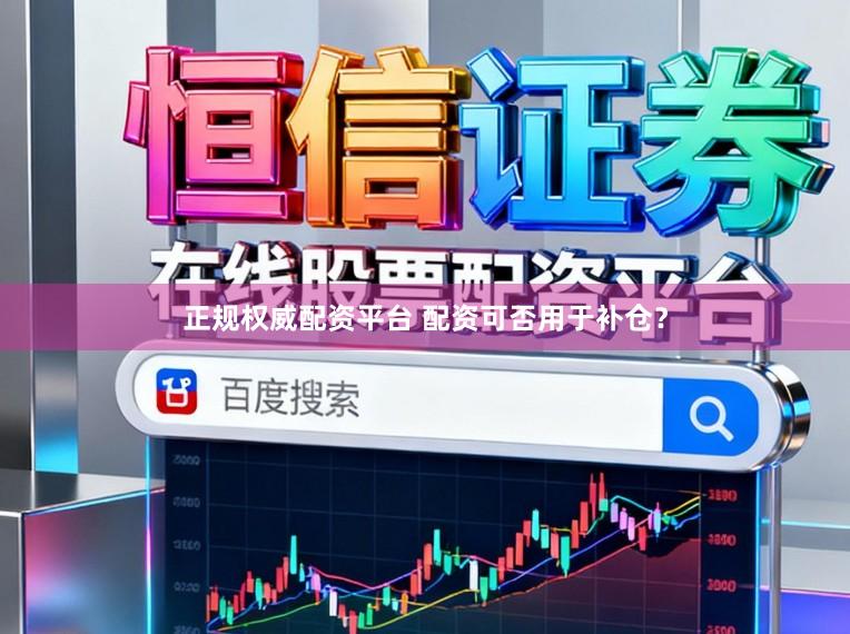 正规权威配资平台 配资可否用于补仓？