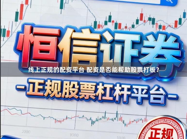 线上正规的配资平台 配资是否能帮助股票打板？