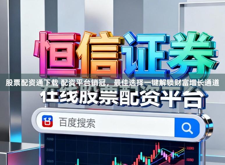 股票配资通下载 配资平台销冠，最佳选择一键解锁财富增长通道