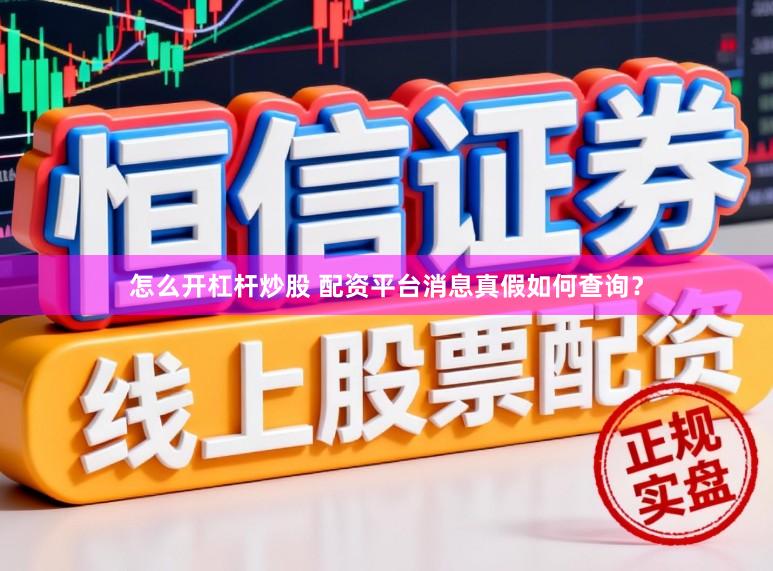 怎么开杠杆炒股 配资平台消息真假如何查询？