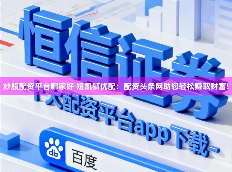 炒股配资平台哪家好 短凯狮优配：配资头条网助您轻松赚取财富!
