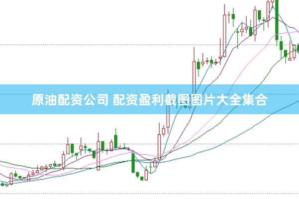 原油配资公司 配资盈利截图图片大全集合