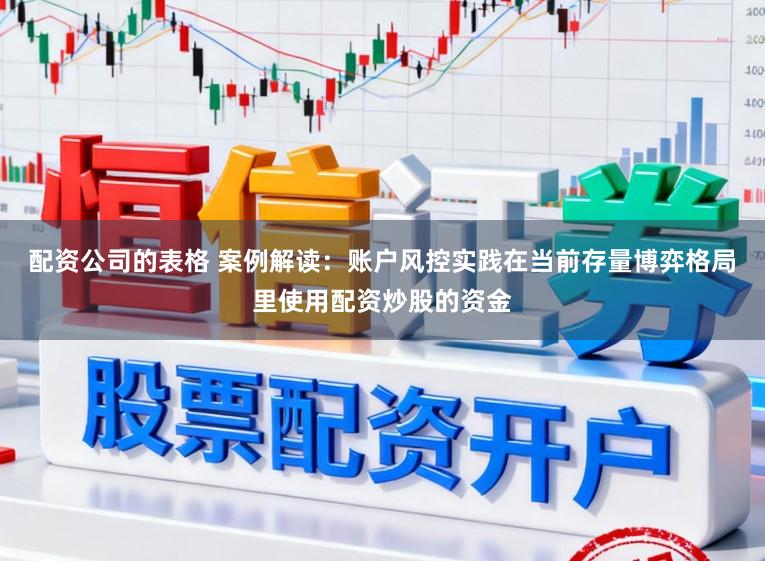 配资公司的表格 案例解读：账户风控实践在当前存量博弈格局里使用配资炒股的资金