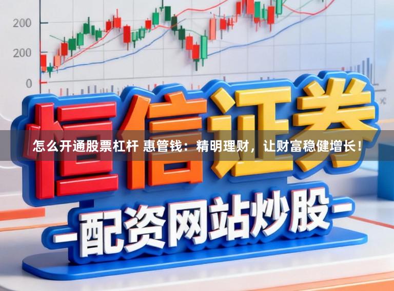 怎么开通股票杠杆 惠管钱：精明理财，让财富稳健增长！