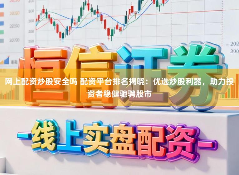 网上配资炒股安全吗 配资平台排名揭晓：优选炒股利器，助力投资者稳健驰骋股市