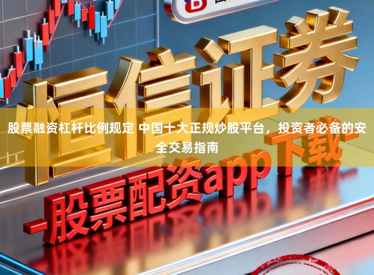 股票融资杠杆比例规定 中国十大正规炒股平台，投资者必备的安全交易指南