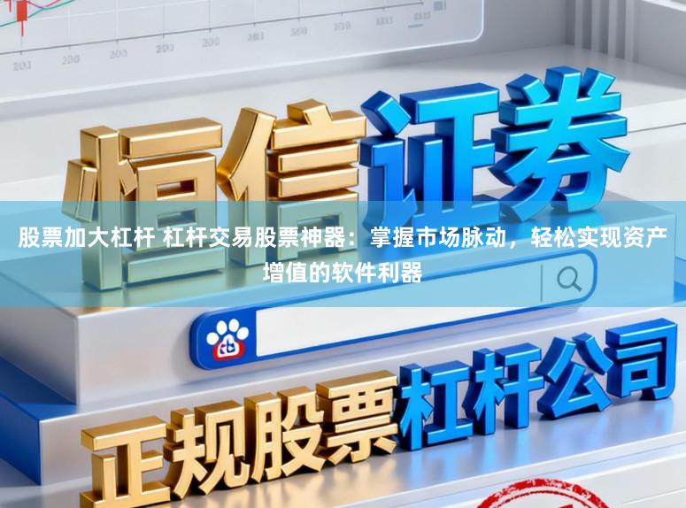 股票加大杠杆 杠杆交易股票神器：掌握市场脉动，轻松实现资产增值的软件利器