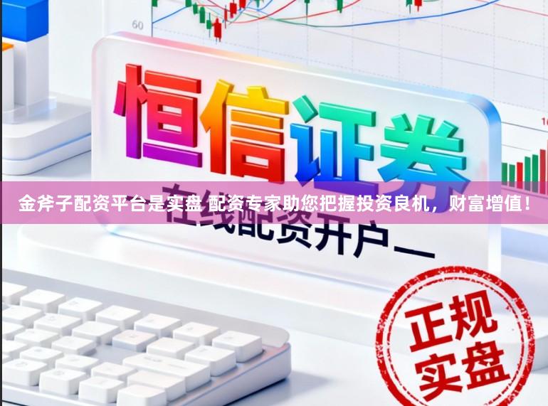 金斧子配资平台是实盘 配资专家助您把握投资良机,财富增值!