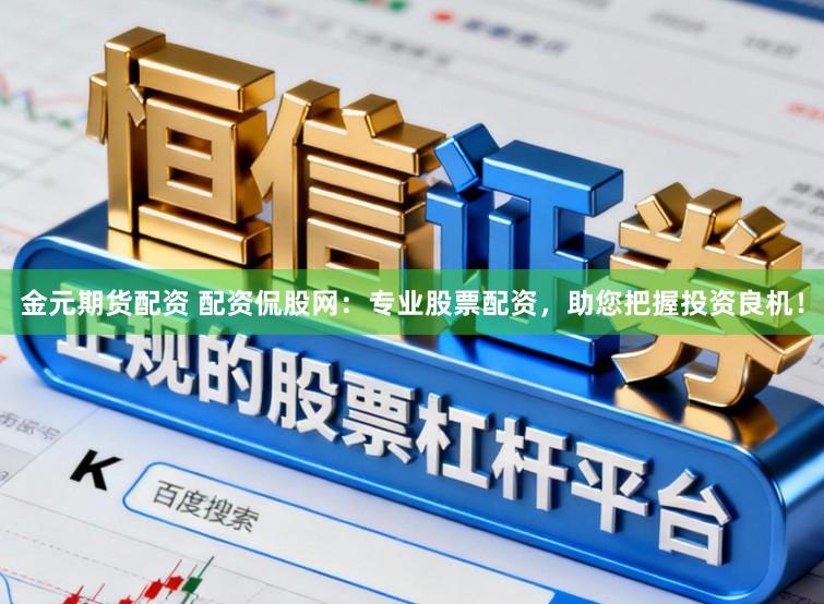 金元期货配资 配资侃股网:专业股票配资,助您把握投资良机!