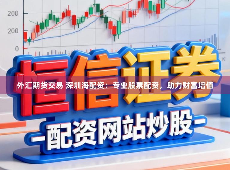 外汇期货交易 深圳海配资:专业股票配资,助力财富增值