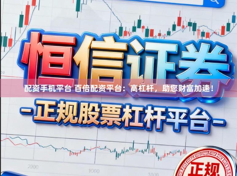 配资手机平台 百倍配资平台：高杠杆，助您财富加速！